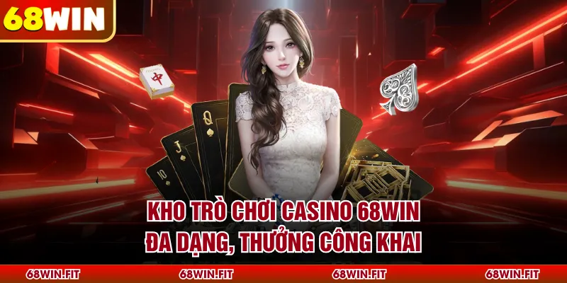 Kho trò chơi casino 68WIN đa dạng, thưởng công khai