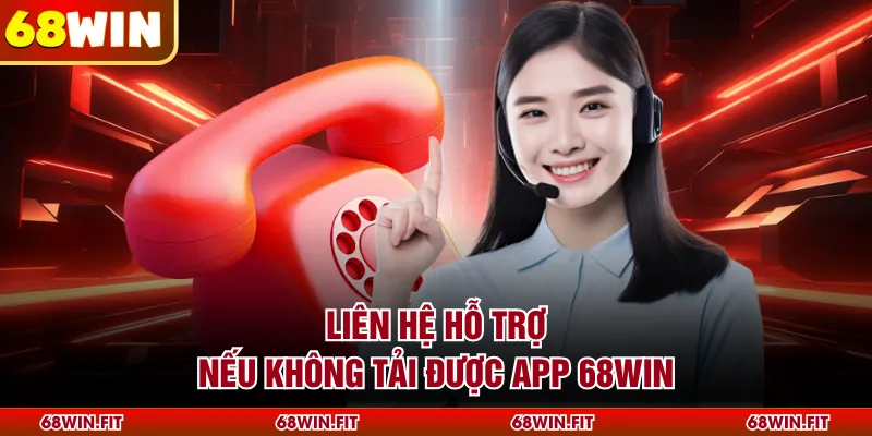 Liên hệ hỗ trợ nếu không tải được app 68WIN