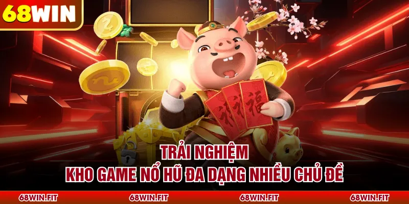 Trải nghiệm kho game nổ hũ đa dạng nhiều chủ đề